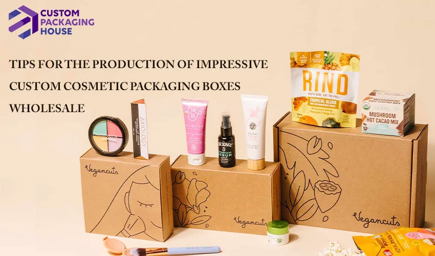 Tips for the production of Impressive Custom Cosmetic Packaging Boxes Wholesale