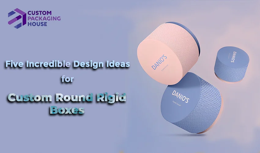 Five-Incredible-Design-Ideas-for--custom-round-rigid-boxes