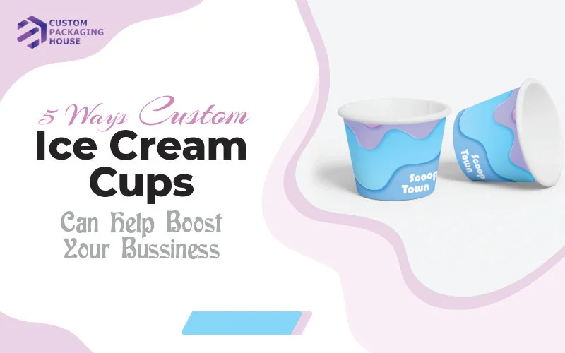 5 Ways Custom Ice Cream Cups Can Help Boost Your Business